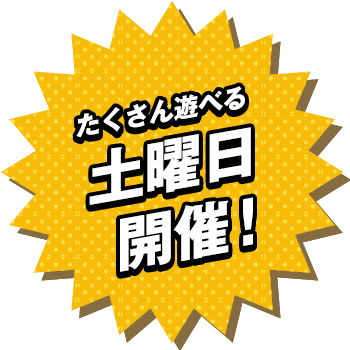 たくさん遊べる土曜日開催！