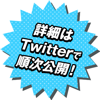 詳細はTwitterで順次公開！