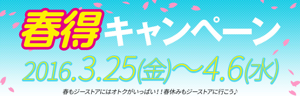 [キャンペーン]『春得キャンペーン2016』春もジーストアにはオトクがいっぱい！！春休みもジーストアに行こう♪