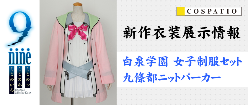 【アキバ3F】コスパティオ新作衣装『9-nine-ここのつここのかここのいろ』「白泉学園 女子制服セット＆九條都ニットパーカー」展示情報!!