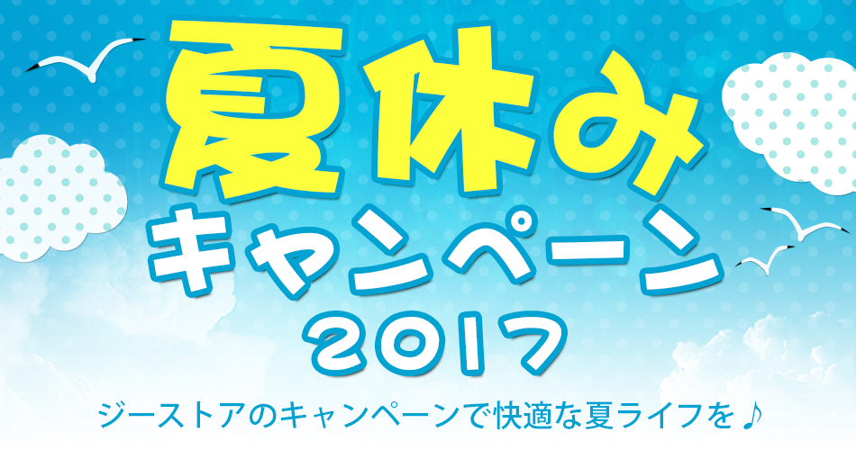 [キャンペーン]『夏休みキャンペーン2017』ジーストアのキャンペーンで快適な夏ライフを♪