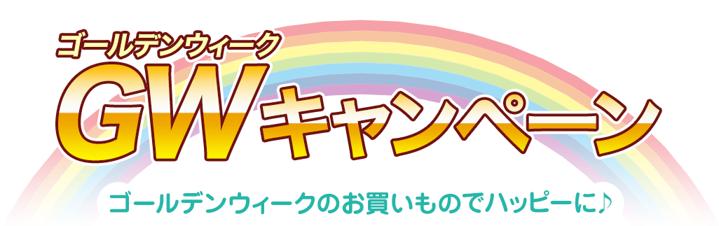 [キャンペーン]『ゴールデンウィークキャンペーン2018』ゴールデンウィークのお買いものでハッピーに♪