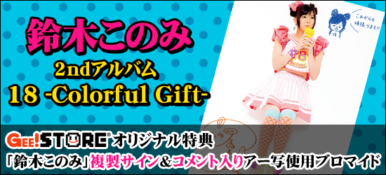 鈴木このみ2ndアルバム「18 -Colorful Gift-」<br />ジーストア&WonderGOO&新星堂オリジナル特典付きでご予約受付中!