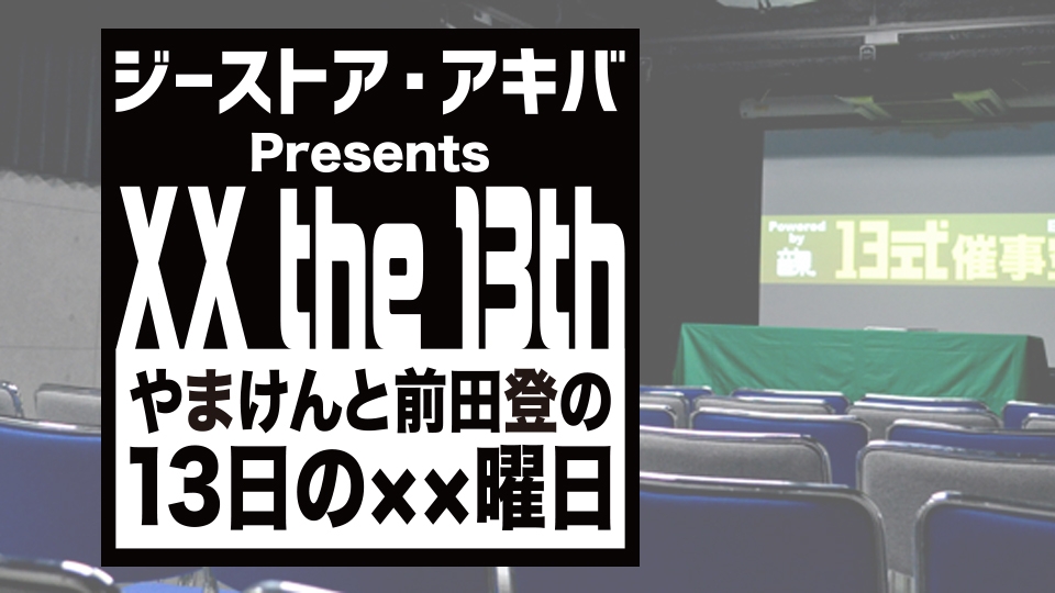 ジーストア・アキバ Presents やまけんと前田登の13日の××曜日