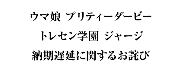 「ウマ娘 プリティーダービー　トレセン学園 ジャージ」納期遅延に関するお詫び