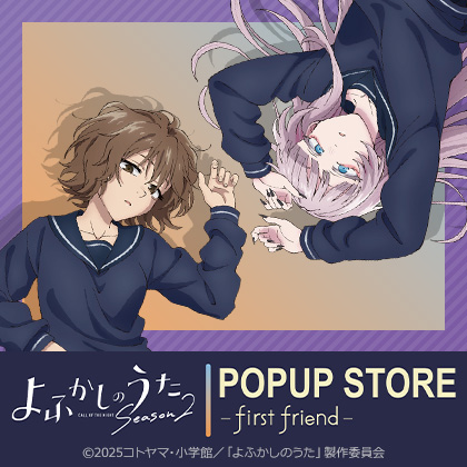 「よふかしのうた Season2」POPUP STORE – first friend –