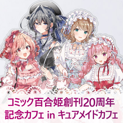 〈コミック百合姫創刊20周年記念カフェ in キュアメイドカフェ〉販売情報