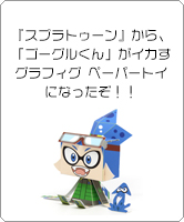 『スプラトゥーン』から、「ゴーグルくん」がイカすグラフィグ ペーパートイになったぞ！！