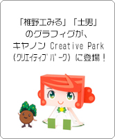 キヤノンのエコアンバサダー「椎野エみる」と「土男」のグラフィグが、キヤノン Creative Park（クリエイティブパーク）に登場！