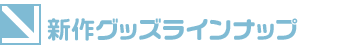 新作グッズ ラインナップ