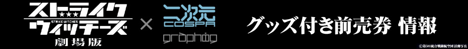 ストライクウィッチーズ劇場版×二次元コスパ/グラフィグ グッズ付き前売券 情報