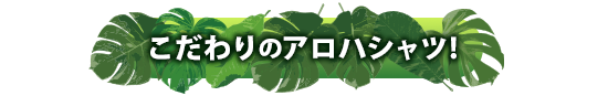 こだわりのアロハシャツ！