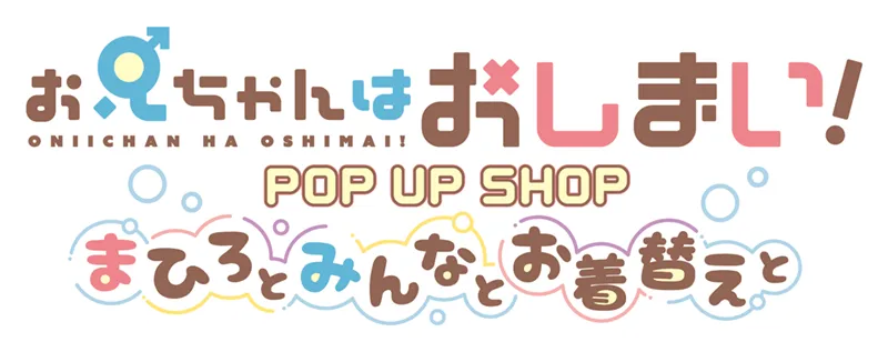 お兄ちゃんはおしまい！ POP UP SHOP ～まひろとみんなとお