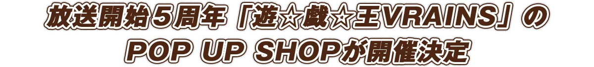 放送開始５周年をした「遊☆戯☆王ＶＲＡＩＮＳ」のPOP UP SHOPが開催決定